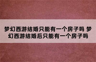 梦幻西游结婚只能有一个房子吗 梦幻西游结婚后只能有一个房子吗